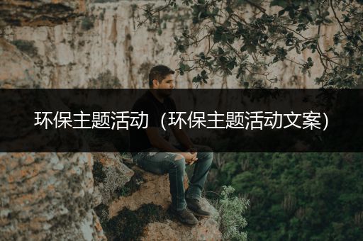 环保主题活动（环保主题活动文案）