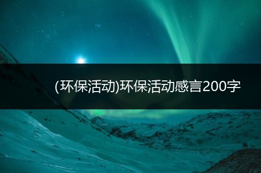 （环保活动)环保活动感言200字