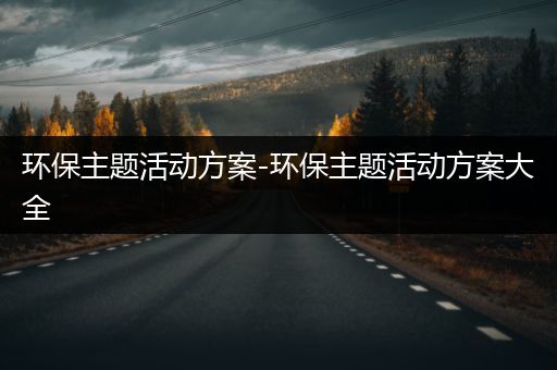 环保主题活动方案-环保主题活动方案大全