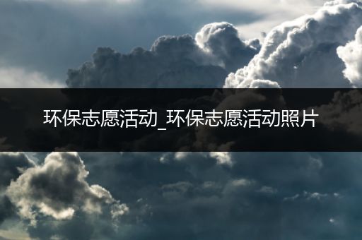 环保志愿活动_环保志愿活动照片