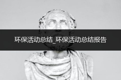 环保活动总结_环保活动总结报告