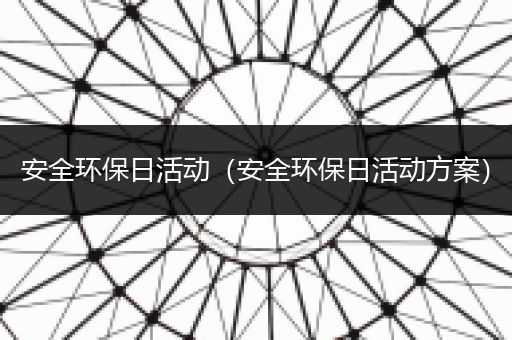 安全环保日活动（安全环保日活动方案）