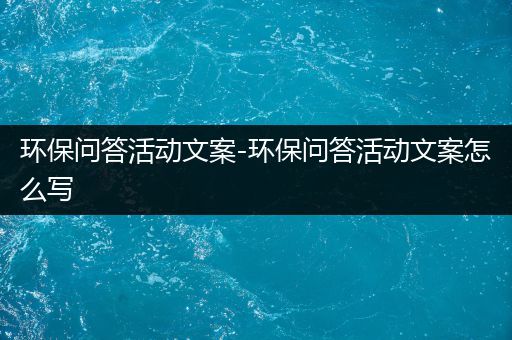 环保问答活动文案-环保问答活动文案怎么写