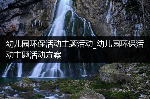 幼儿园环保活动主题活动_幼儿园环保活动主题活动方案