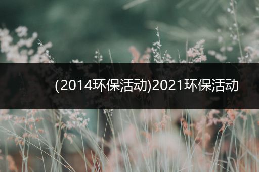 （2014环保活动)2021环保活动