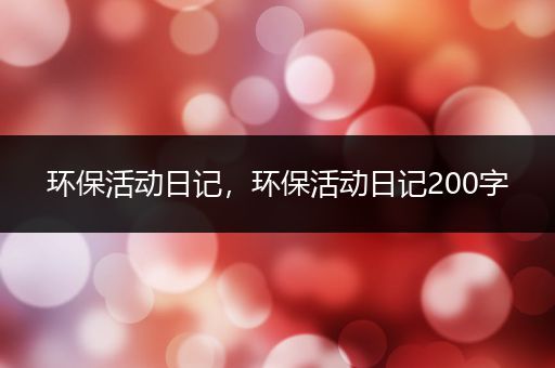 环保活动日记，环保活动日记200字