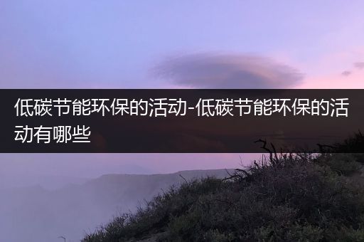 低碳节能环保的活动-低碳节能环保的活动有哪些