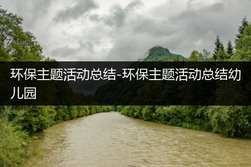 环保主题活动总结-环保主题活动总结幼儿园