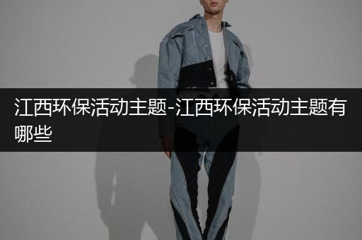 江西环保活动主题-江西环保活动主题有哪些