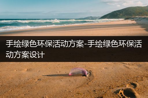 手绘绿色环保活动方案-手绘绿色环保活动方案设计