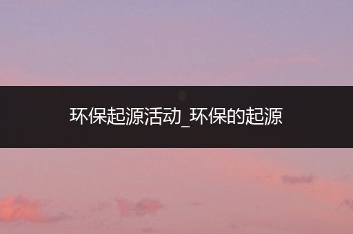 环保起源活动_环保的起源