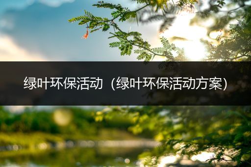 绿叶环保活动（绿叶环保活动方案）