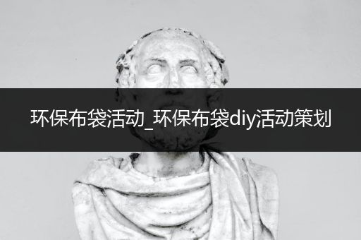 环保布袋活动_环保布袋diy活动策划