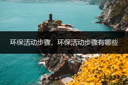 环保活动步骤，环保活动步骤有哪些