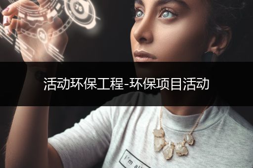 活动环保工程-环保项目活动