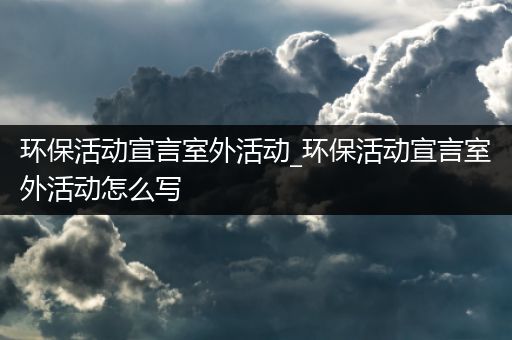 环保活动宣言室外活动_环保活动宣言室外活动怎么写