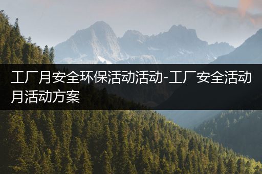 工厂月安全环保活动活动-工厂安全活动月活动方案