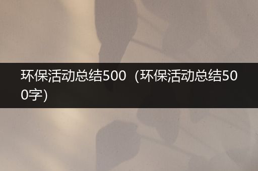 环保活动总结500（环保活动总结500字）