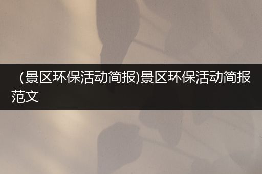 （景区环保活动简报)景区环保活动简报范文