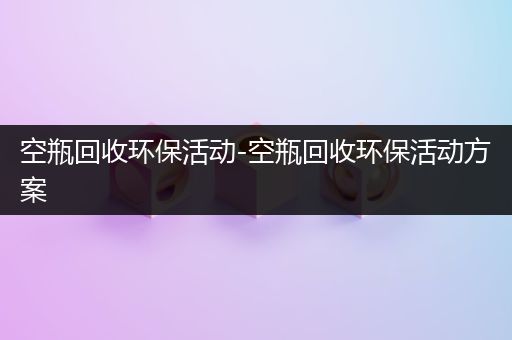 空瓶回收环保活动-空瓶回收环保活动方案