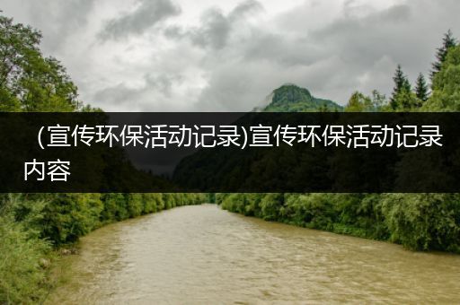 （宣传环保活动记录)宣传环保活动记录内容