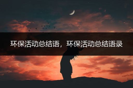 环保活动总结语，环保活动总结语录