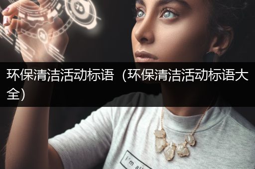 环保清洁活动标语（环保清洁活动标语大全）