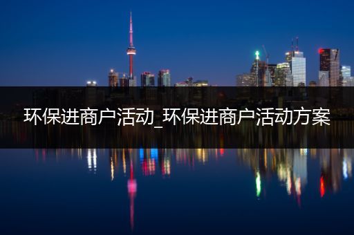 环保进商户活动_环保进商户活动方案