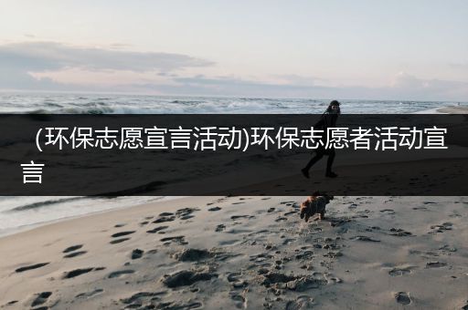 （环保志愿宣言活动)环保志愿者活动宣言