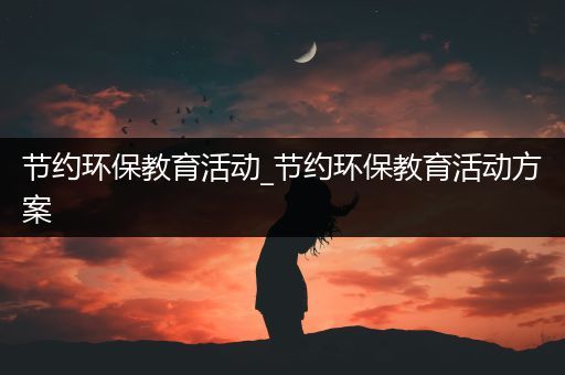 节约环保教育活动_节约环保教育活动方案