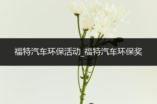 福特汽车环保活动_福特汽车环保奖