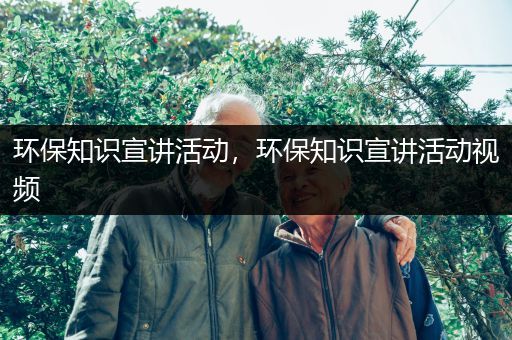 环保知识宣讲活动，环保知识宣讲活动视频