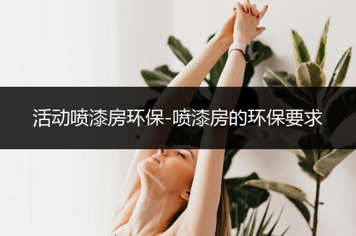 活动喷漆房环保-喷漆房的环保要求