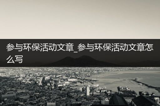 参与环保活动文章_参与环保活动文章怎么写