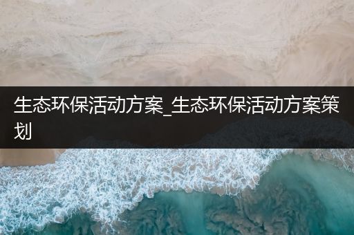 生态环保活动方案_生态环保活动方案策划