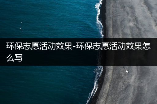 环保志愿活动效果-环保志愿活动效果怎么写