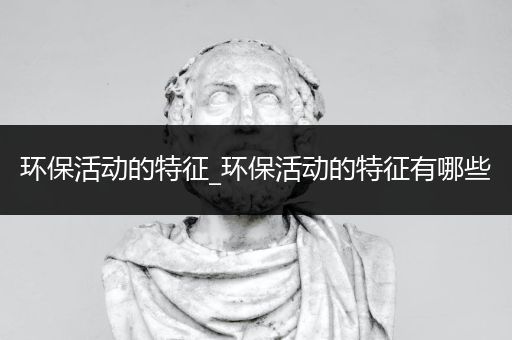 环保活动的特征_环保活动的特征有哪些