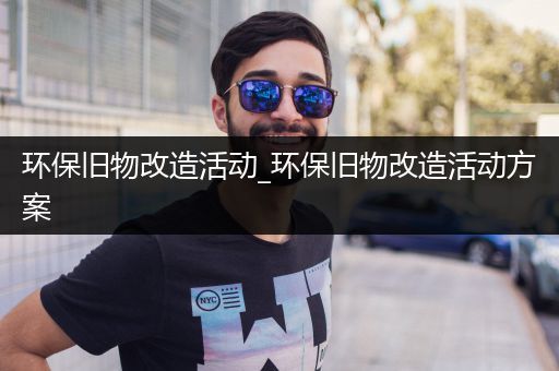 环保旧物改造活动_环保旧物改造活动方案