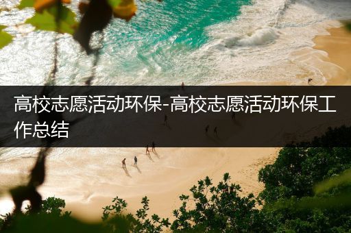 高校志愿活动环保-高校志愿活动环保工作总结