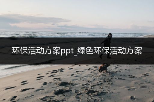 环保活动方案ppt_绿色环保活动方案