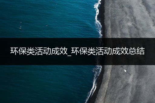 环保类活动成效_环保类活动成效总结