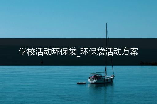 学校活动环保袋_环保袋活动方案