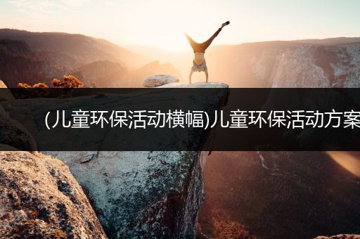 （儿童环保活动横幅)儿童环保活动方案