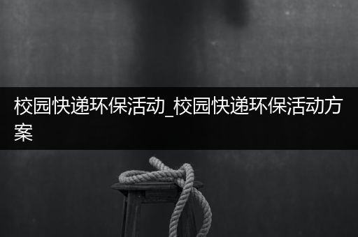 校园快递环保活动_校园快递环保活动方案