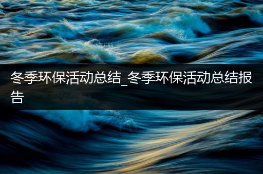 冬季环保活动总结_冬季环保活动总结报告