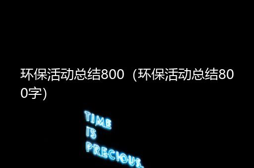 环保活动总结800（环保活动总结800字）